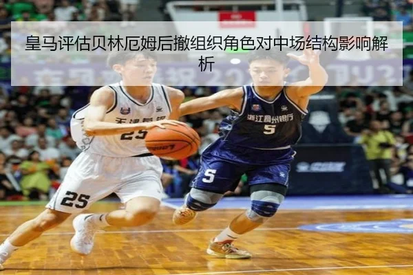 皇马评估贝林厄姆后撤组织角色对中场结构影响解析