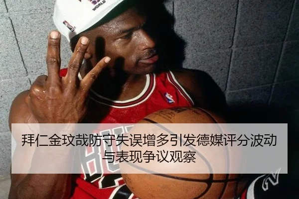 拜仁金玟哉防守失误增多引发德媒评分波动与表现争议观察