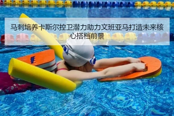 马刺培养卡斯尔控卫潜力助力文班亚马打造未来核心搭档前景