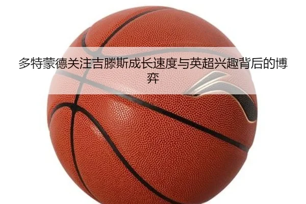 多特蒙德关注吉滕斯成长速度与英超兴趣背后的博弈
